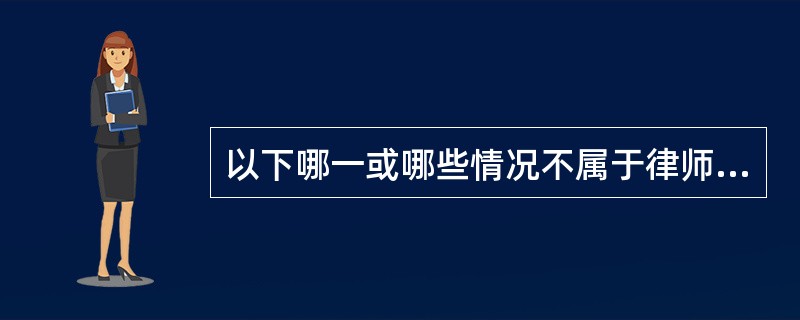 以下哪一或哪些情况不属于律师在执业活动中采用的不正当竞争手段？（）