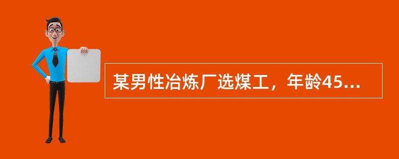 某男性冶炼厂选煤工，年龄45岁，工龄10年以上。近来主诉咳嗽、气短。X线胸片呈肺