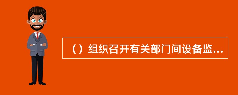 （）组织召开有关部门间设备监理工作例会，落实例会确定的各项工作。