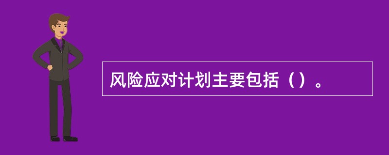 风险应对计划主要包括（）。