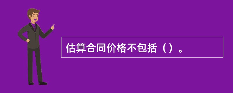 估算合同价格不包括（）。