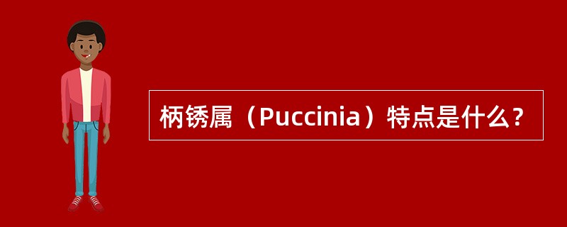 柄锈属（Puccinia）特点是什么？