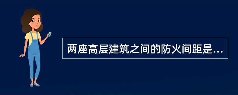 两座高层建筑之间的防火间距是（）m。