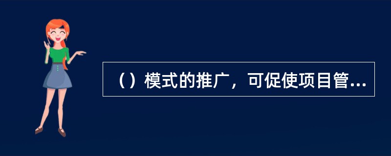 （）模式的推广，可促使项目管理逐步走向专业化、社会化。