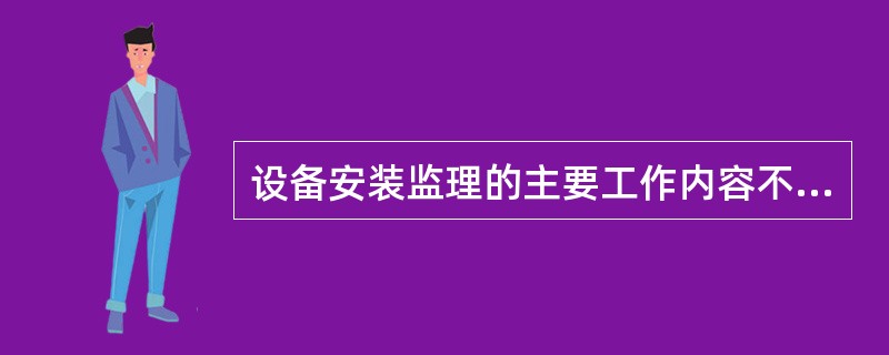 设备安装监理的主要工作内容不包括（）。