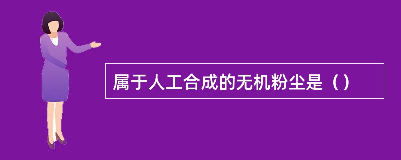 属于人工合成的无机粉尘是（）