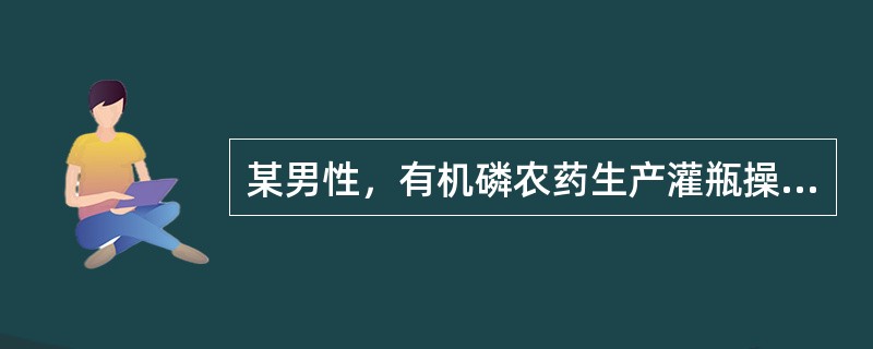 某男性，有机磷农药生产灌瓶操作工人，少量农药污染衣服后、出现食欲减退。恶心表现，