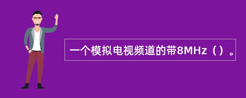 一个模拟电视频道的带8MHz（）。