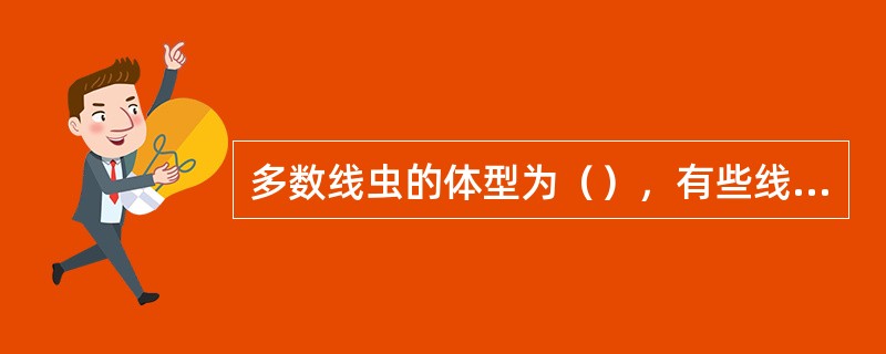 多数线虫的体型为（），有些线虫的体型为（）。