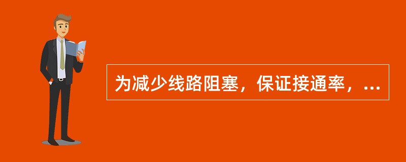 为减少线路阻塞，保证接通率，提高工作效率，用户交换机中继线的数量应不少于交换机容