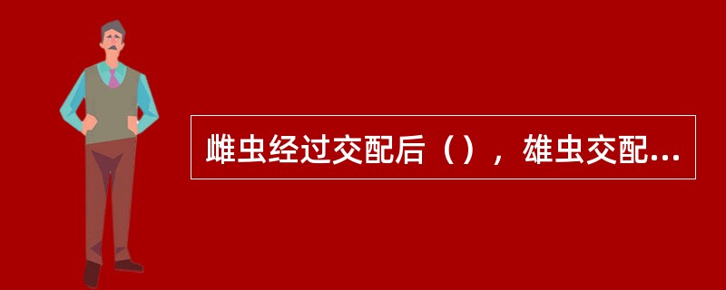 雌虫经过交配后（），雄虫交配后随即死亡。