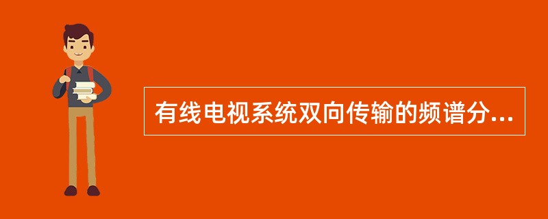有线电视系统双向传输的频谱分配数字下行电视DTV的频率是（）。