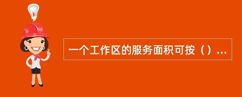 一个工作区的服务面积可按（）估算，或按不同的应有场合调整面积的大小。