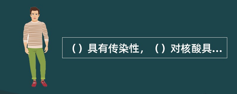 （）具有传染性，（）对核酸具有保护作用，没有传染性。