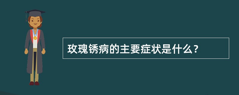 玫瑰锈病的主要症状是什么？