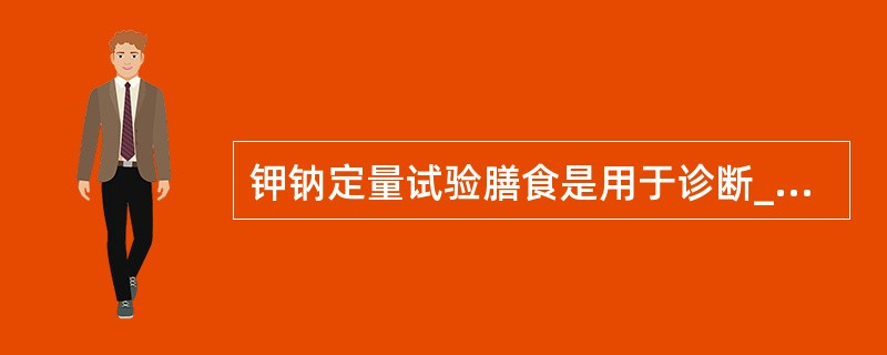钾钠定量试验膳食是用于诊断_____。