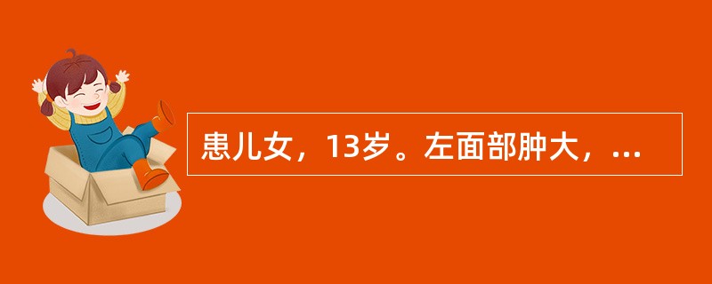 患儿女，13岁。左面部肿大，畸形，随年龄而增长。查：左鼻及唇颊增大、下坠，软，面