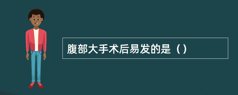 腹部大手术后易发的是（）
