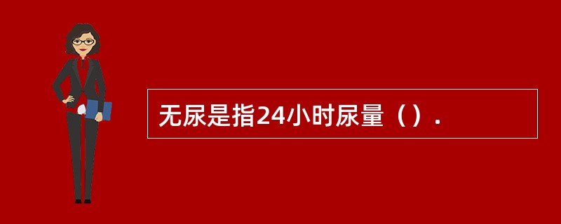 无尿是指24小时尿量（）.