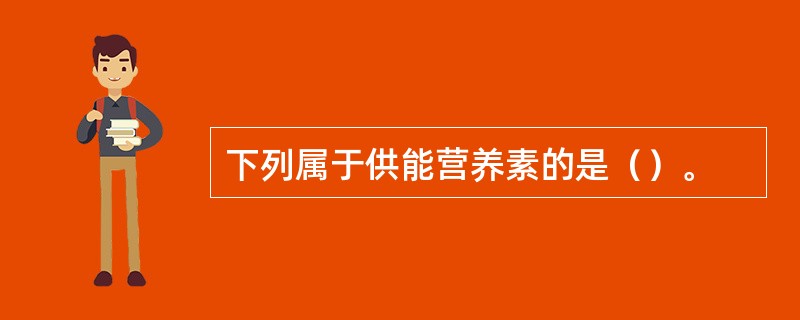 下列属于供能营养素的是（）。