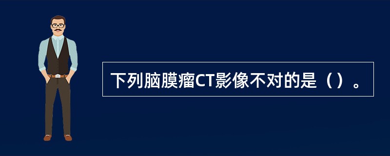 下列脑膜瘤CT影像不对的是（）。