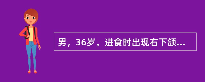 男，36岁。进食时出现右下颌下区肿胀疼痛，进食后1小时左右肿胀消退2年。检查见下