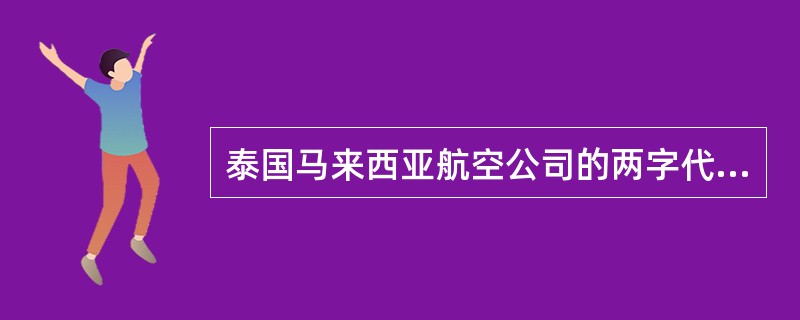 泰国马来西亚航空公司的两字代码是（）。