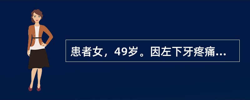 患者女，49岁。因左下牙疼痛2个月，下唇麻木3周就诊。检查见：左下唇较对侧感觉迟