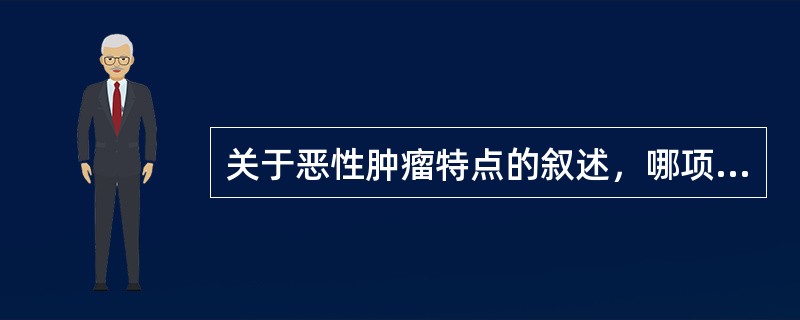 关于恶性肿瘤特点的叙述，哪项是错误的（）