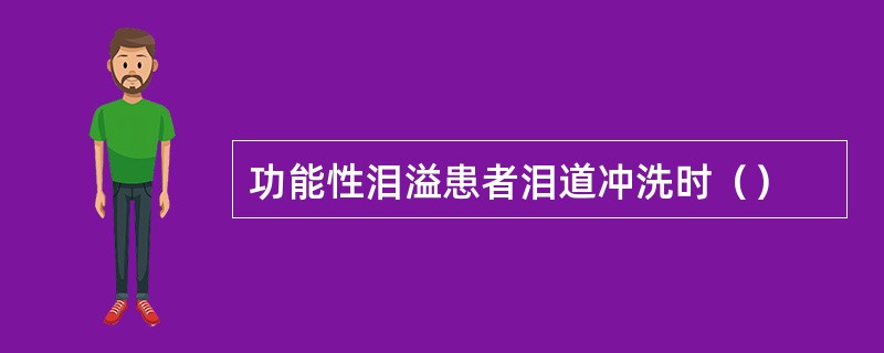 功能性泪溢患者泪道冲洗时（）