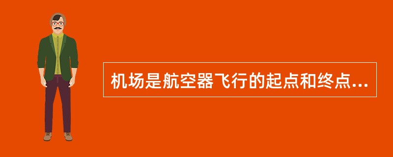 机场是航空器飞行的起点和终点。（）