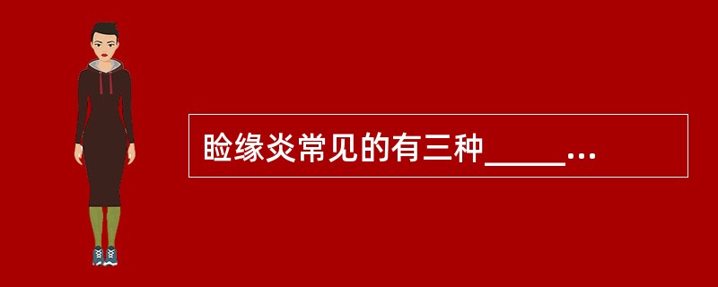 睑缘炎常见的有三种________、________、________。