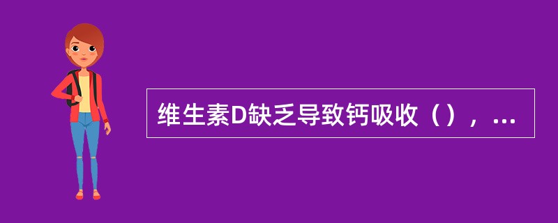 维生素D缺乏导致钙吸收（），在婴幼儿期会发生（），成年人会发生，（）。