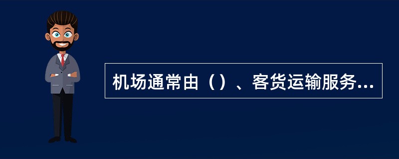 机场通常由（）、客货运输服务区、机务维修区、辅佐设施区四部分组成。