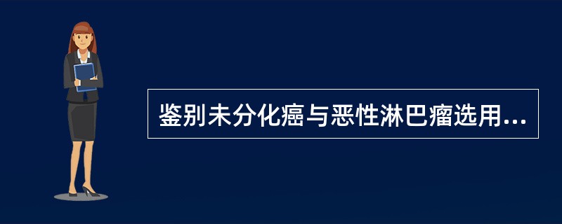 鉴别未分化癌与恶性淋巴瘤选用（）