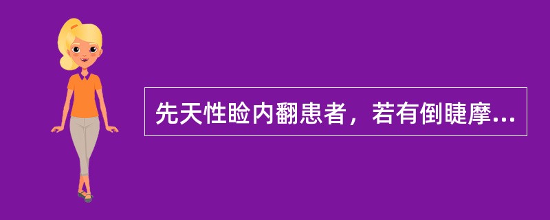 先天性睑内翻患者，若有倒睫摩擦角膜，应尽快手术处理。