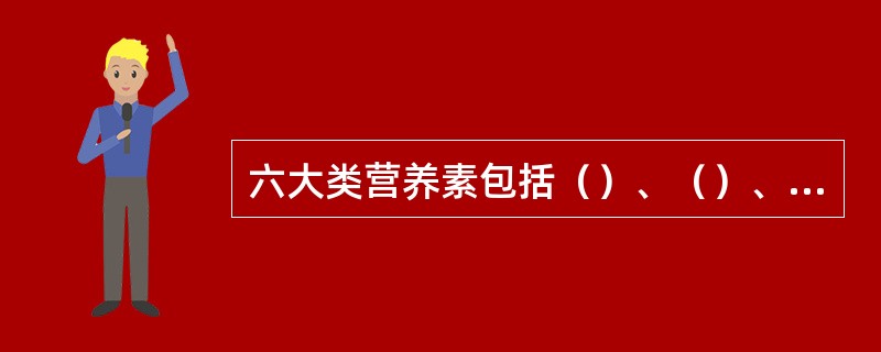 六大类营养素包括（）、（）、（）、（）、（）、（）。