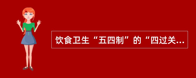 饮食卫生“五四制”的“四过关”和“四定”是什么？