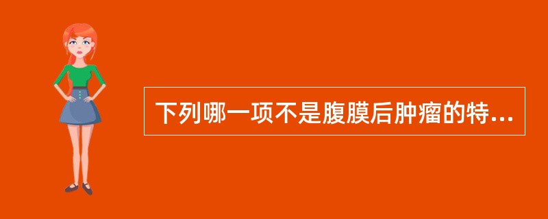 下列哪一项不是腹膜后肿瘤的特点（）。