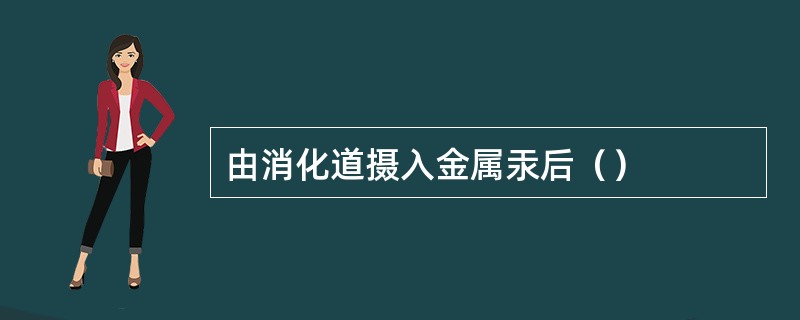 由消化道摄入金属汞后（）