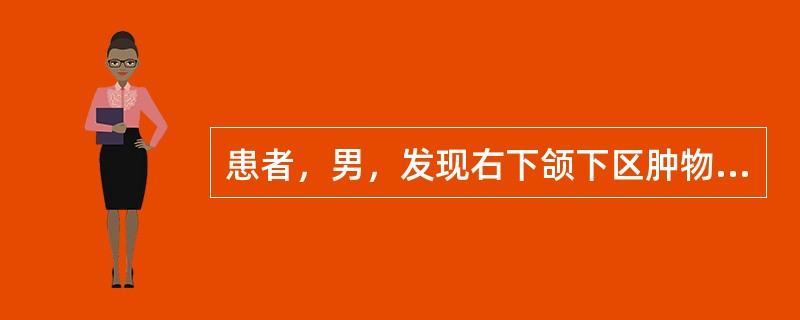 患者，男，发现右下颌下区肿物3个月。临床检查：右下颌下区表面皮肤正常，可触及肿物