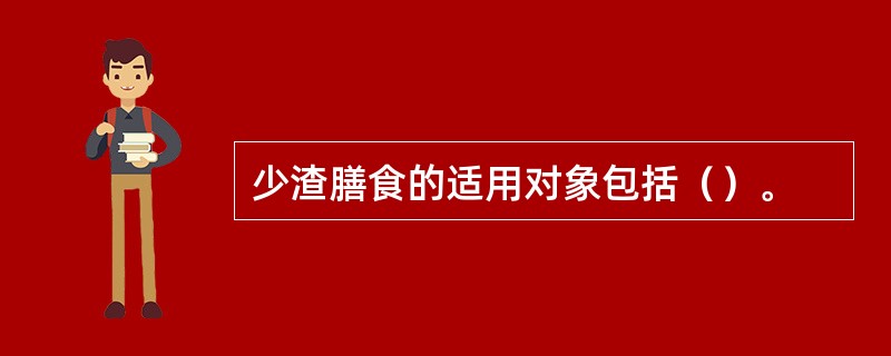 少渣膳食的适用对象包括（）。