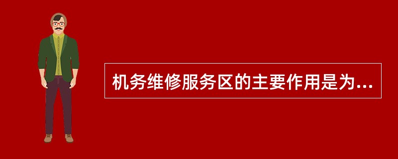 机务维修服务区的主要作用是为飞机、发动机、机上各种设备提供大修服务。（）