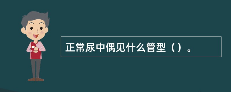 正常尿中偶见什么管型（）。