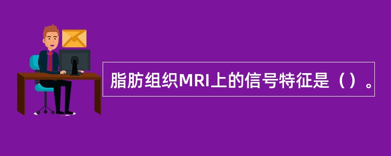 脂肪组织MRI上的信号特征是（）。