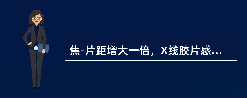 焦-片距增大一倍，X线胶片感光量相应（）。