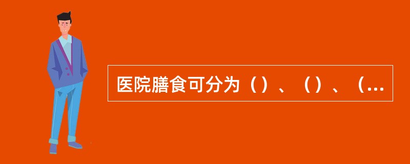 医院膳食可分为（）、（）、（）三类。