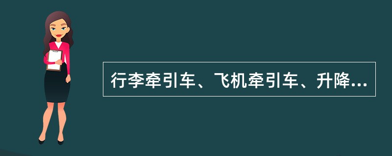 行李牵引车、飞机牵引车、升降平台车、行李传送车等都是用于机场货物运输服务的特种车