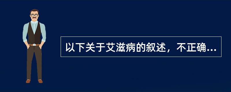 以下关于艾滋病的叙述，不正确的是（）