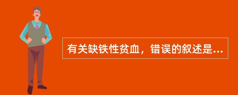 有关缺铁性贫血，错误的叙述是（）。